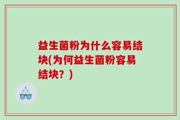 益生菌粉为什么容易结块(为何益生菌粉容易结块？)