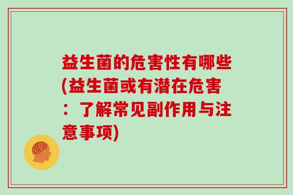 益生菌的危害性有哪些(益生菌或有潜在危害：了解常见副作用与注意事项)