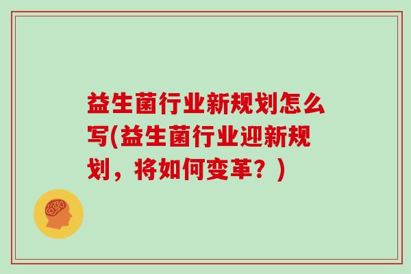 益生菌行业新规划怎么写(益生菌行业迎新规划，将如何变革？)