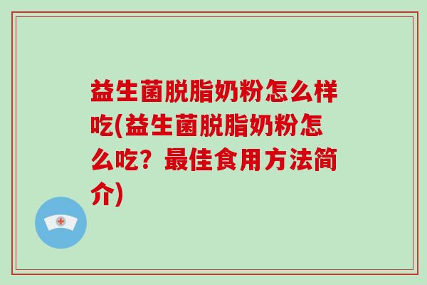 益生菌脱脂奶粉怎么样吃(益生菌脱脂奶粉怎么吃？最佳食用方法简介)