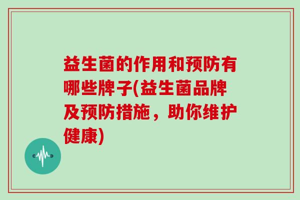 益生菌的作用和预防有哪些牌子(益生菌品牌及预防措施，助你维护健康)