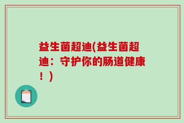 益生菌超迪(益生菌超迪：守护你的肠道健康！)