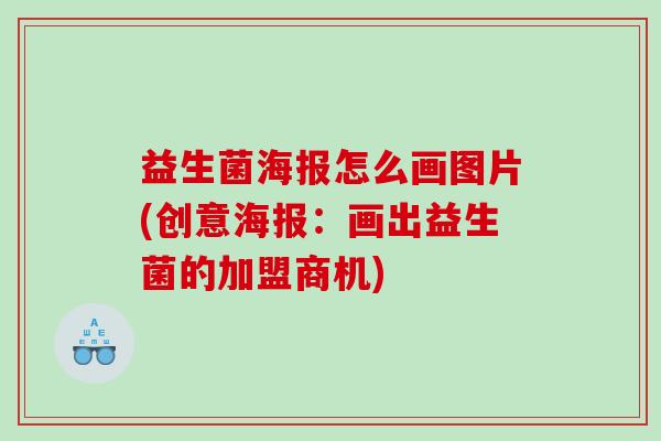 益生菌海报怎么画图片(创意海报:画出益生菌的加盟商机) 益生菌海报怎么画图片(创意海报:画出益生菌的加盟商机)