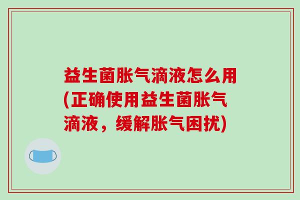 益生菌滴液怎么用(正确使用益生菌滴液,缓解困扰) 益生菌滴液怎么用(正确使用益生菌滴液,缓解困扰)