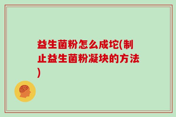 益生菌粉怎么成坨(制止益生菌粉凝块的方法)