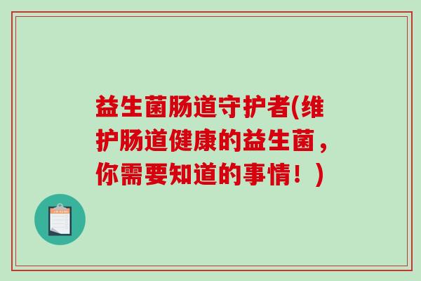 益生菌肠道守护者(维护肠道健康的益生菌，你需要知道的事情！)