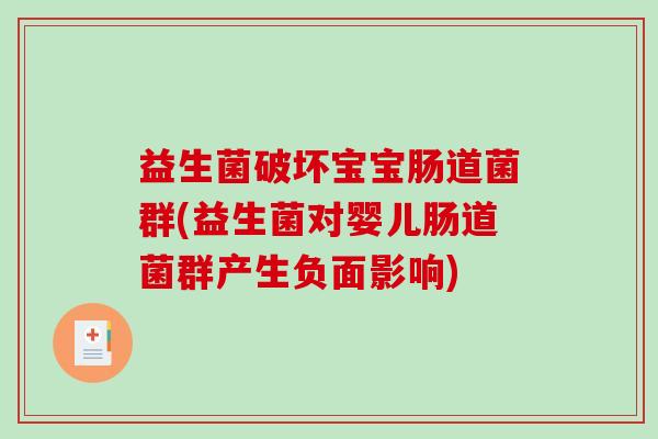 益生菌破坏宝宝肠道菌群(益生菌对婴儿肠道菌群产生负面影响)
