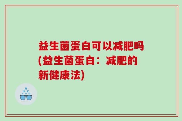 益生菌蛋白可以减肥吗(益生菌蛋白：减肥的新健康法)