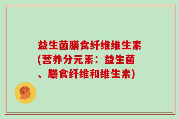 益生菌膳食纤维维生素(营养分元素：益生菌、膳食纤维和维生素)