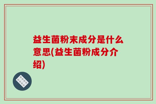 益生菌粉末成分是什么意思(益生菌粉成分介绍)