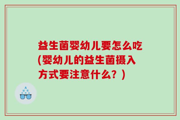 益生菌婴幼儿要怎么吃(婴幼儿的益生菌摄入方式要注意什么？)