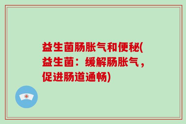 益生菌肠和(益生菌：缓解肠，促进肠道通畅)