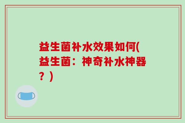 益生菌补水效果如何(益生菌：神奇补水神器？)