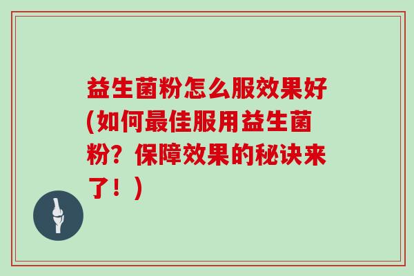 益生菌粉怎么服效果好(如何佳服用益生菌粉?保障效果的秘诀来了!) 益生菌粉怎么服效果好(如何佳服用益生菌粉?保障效果的秘诀来了!)