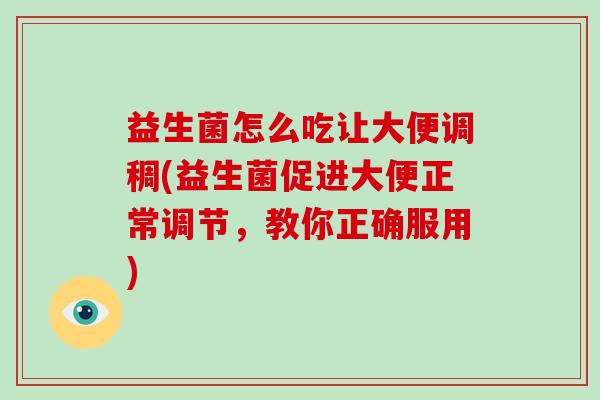 益生菌怎么吃让大便调稠(益生菌促进大便正常调节，教你正确服用)