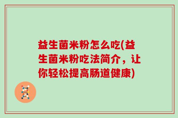 益生菌米粉怎么吃(益生菌米粉吃法简介，让你轻松提高肠道健康)