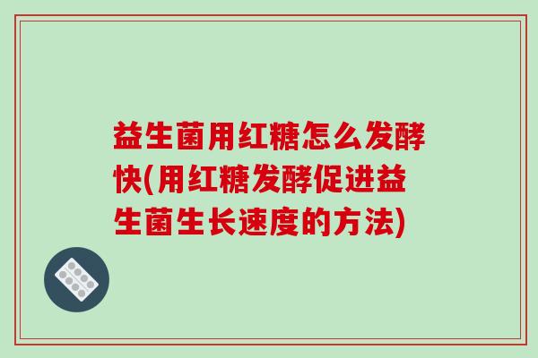 益生菌用红糖怎么发酵快(用红糖发酵促进益生菌生长速度的方法)