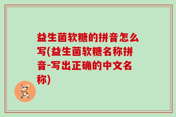 益生菌软糖的拼音怎么写(益生菌软糖名称拼音-写出正确的中文名称)