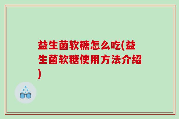 益生菌软糖怎么吃(益生菌软糖使用方法介绍)