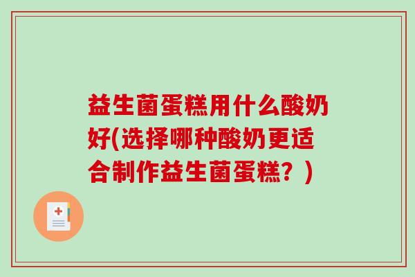 益生菌蛋糕用什么酸奶好(选择哪种酸奶更适合制作益生菌蛋糕？)