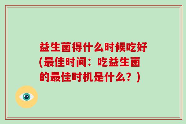 益生菌得什么时候吃好(佳时间：吃益生菌的佳时机是什么？)