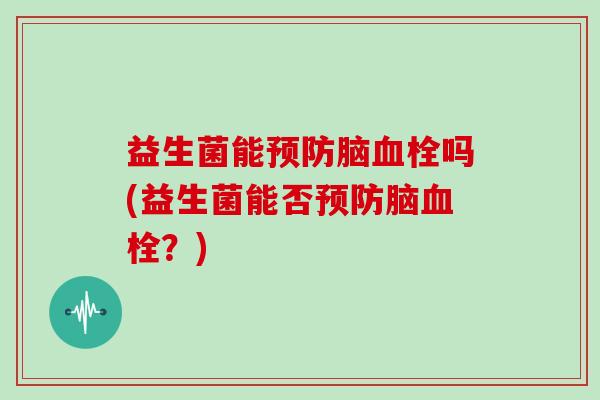 益生菌能脑吗(益生菌能否脑？)