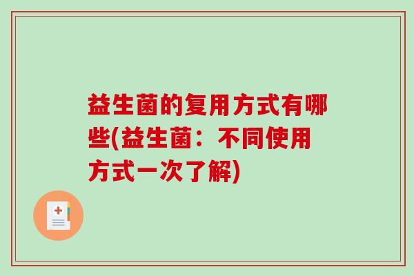 益生菌的复用方式有哪些(益生菌：不同使用方式一次了解)