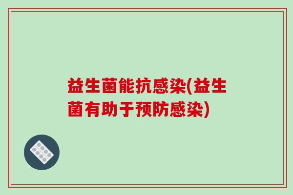 益生菌能抗(益生菌有助于)