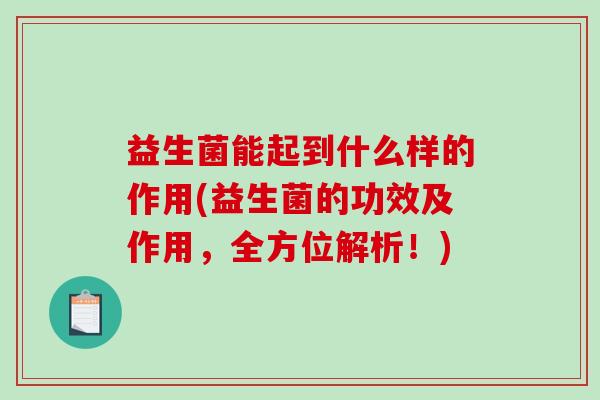 益生菌能起到什么样的作用(益生菌的功效及作用，全方位解析！)