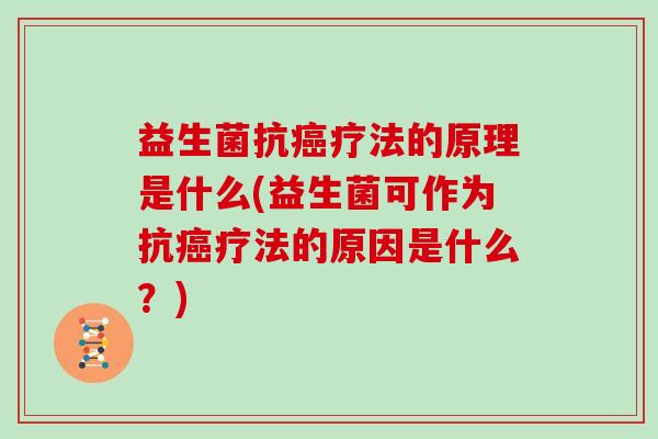 益生菌抗癌疗法的原理是什么(益生菌可作为抗癌疗法的原因是什么？)