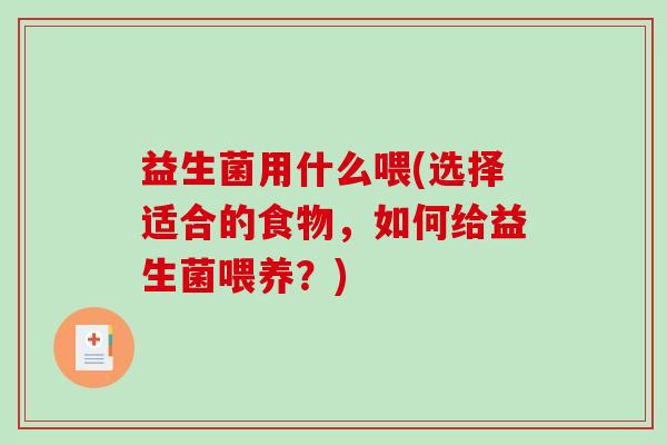 益生菌用什么喂(选择适合的食物，如何给益生菌喂养？)