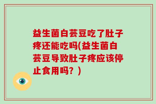 益生菌白芸豆吃了肚子疼还能吃吗(益生菌白芸豆导致肚子疼应该停止食用吗？)