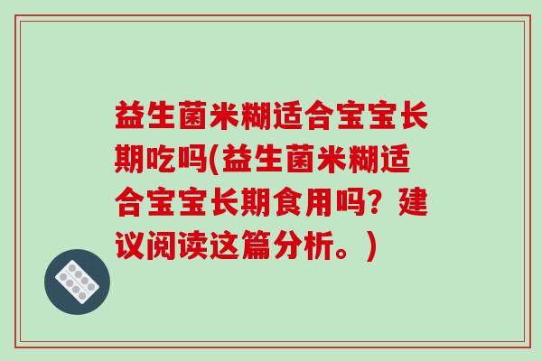 益生菌米糊适合宝宝长期吃吗(益生菌米糊适合宝宝长期食用吗？建议阅读这篇分析。)