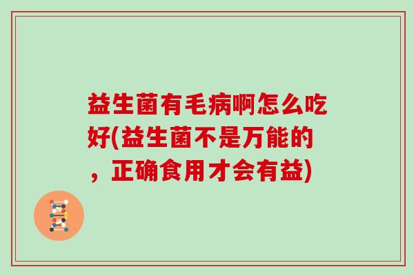 益生菌有毛啊怎么吃好(益生菌不是万能的，正确食用才会有益)