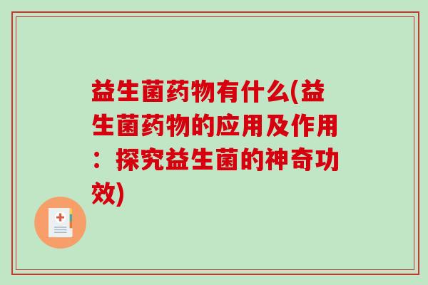 益生菌有什么(益生菌的应用及作用：探究益生菌的神奇功效)