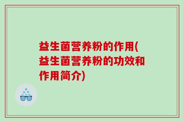 益生菌营养粉的作用(益生菌营养粉的功效和作用简介)