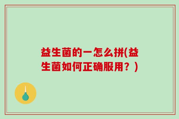 益生菌的一怎么拼(益生菌如何正确服用？)