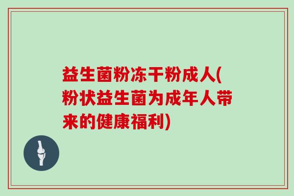 益生菌粉冻干粉成人(粉状益生菌为成年人带来的健康福利)