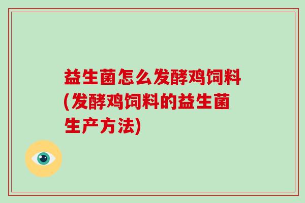益生菌怎么发酵鸡饲料(发酵鸡饲料的益生菌生产方法)