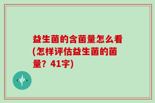 益生菌的含菌量怎么看(怎样评估益生菌的菌量？41字)