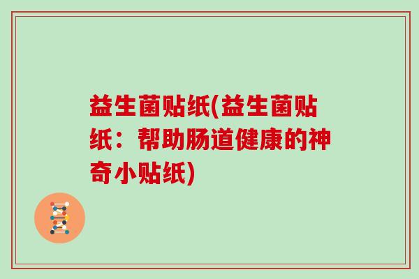 益生菌贴纸(益生菌贴纸：帮助肠道健康的神奇小贴纸)