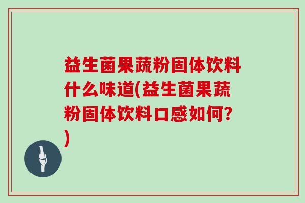 益生菌果蔬粉固体饮料什么味道(益生菌果蔬粉固体饮料口感如何？)
