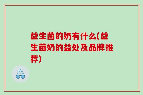 益生菌的奶有什么(益生菌奶的益处及品牌推荐)