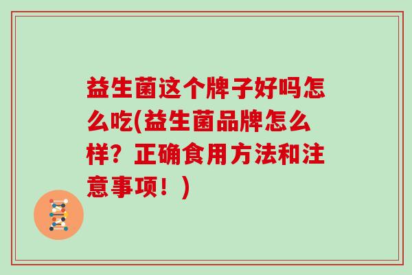 益生菌这个牌子好吗怎么吃(益生菌品牌怎么样？正确食用方法和注意事项！)