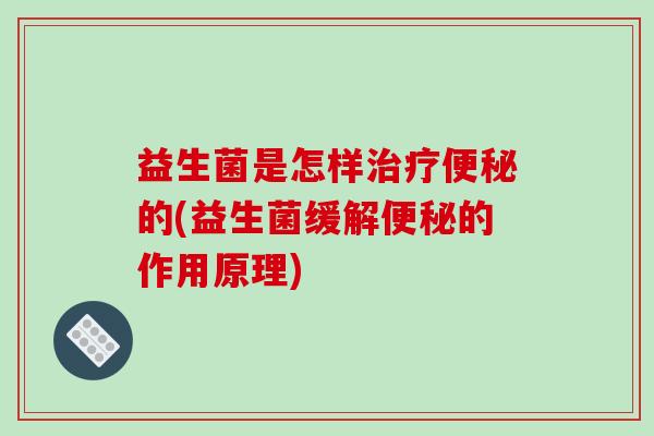 益生菌是怎样治疗便秘的(益生菌缓解便秘的作用原理)