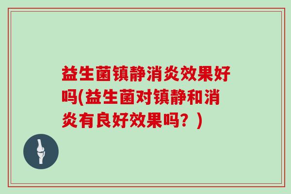 益生菌镇静消炎效果好吗(益生菌对镇静和消炎有良好效果吗？)