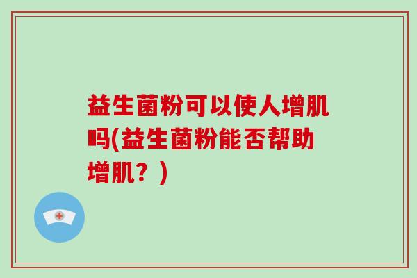 益生菌粉可以使人增肌吗(益生菌粉能否帮助增肌？)
