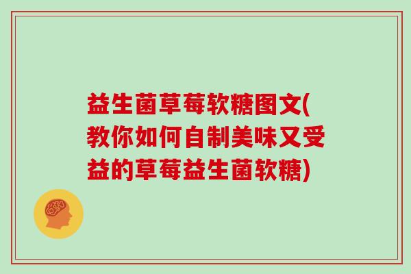 益生菌草莓软糖图文(教你如何自制美味又受益的草莓益生菌软糖) 益生菌草莓软糖图文(教你如何自制美味又受益的草莓益生菌软糖)