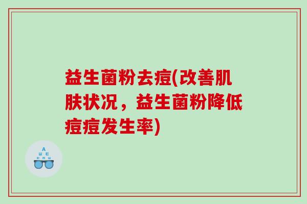 益生菌粉去痘(改善肌肤状况，益生菌粉降低痘痘发生率)