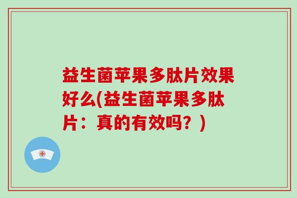 益生菌苹果多肽片效果好么(益生菌苹果多肽片：真的有效吗？)